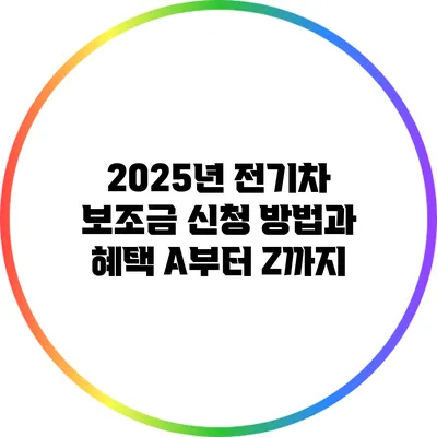 2025년 전기차 보조금 신청 방법과 혜택 A부터 Z까지