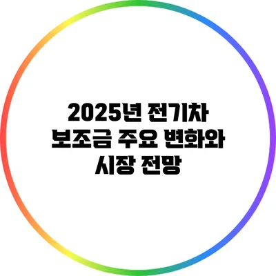 2025년 전기차 보조금 주요 변화와 시장 전망
