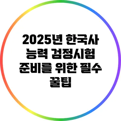 2025년 한국사 능력 검정시험 준비를 위한 필수 꿀팁