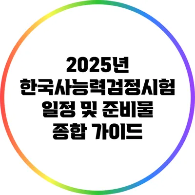 2025년 한국사능력검정시험 일정 및 준비물 종합 가이드