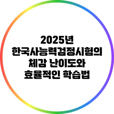 2025년 한국사능력검정시험의 체감 난이도와 효율적인 학습법