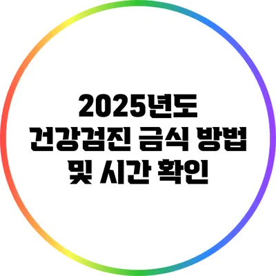 2025년도 건강검진: 금식 방법 및 시간 확인