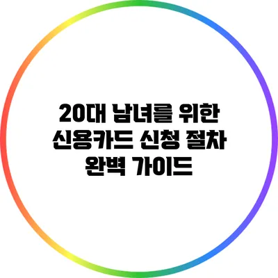 20대 남녀를 위한 신용카드 신청 절차 완벽 가이드