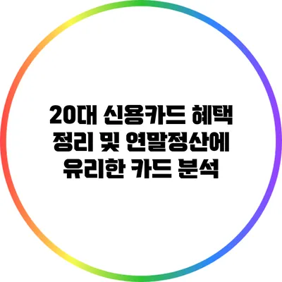 20대 신용카드 혜택 정리 및 연말정산에 유리한 카드 분석