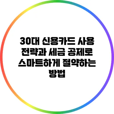 30대 신용카드 사용 전략과 세금 공제로 스마트하게 절약하는 방법