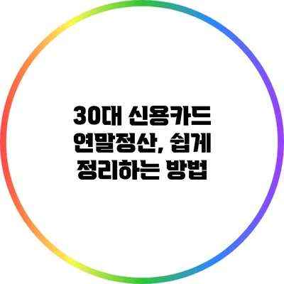 30대 신용카드 연말정산, 쉽게 정리하는 방법