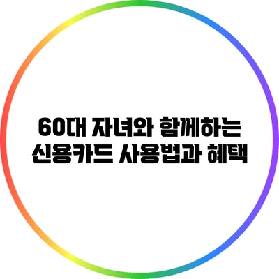60대 자녀와 함께하는 신용카드 사용법과 혜택