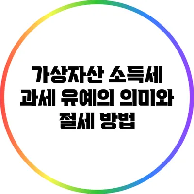 가상자산 소득세 과세 유예의 의미와 절세 방법