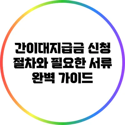 간이대지급금 신청 절차와 필요한 서류 완벽 가이드