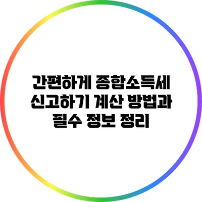 간편하게 종합소득세 신고하기: 계산 방법과 필수 정보 정리