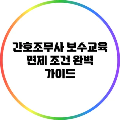 간호조무사 보수교육 면제 조건 완벽 가이드