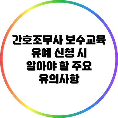 간호조무사 보수교육 유예 신청 시 알아야 할 주요 유의사항