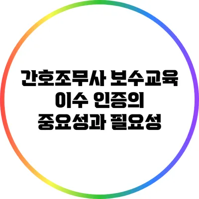 간호조무사 보수교육 이수 인증의 중요성과 필요성