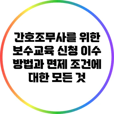 간호조무사를 위한 보수교육 신청 이수 방법과 면제 조건에 대한 모든 것