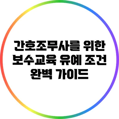 간호조무사를 위한 보수교육 유예 조건 완벽 가이드