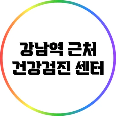 강남역 근처 건강검진 센터