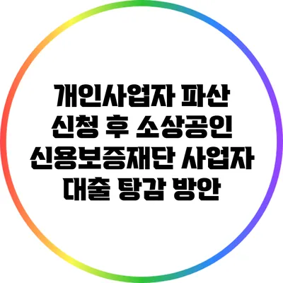 개인사업자 파산 신청 후 소상공인 신용보증재단 사업자 대출 탕감 방안