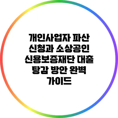 개인사업자 파산 신청과 소상공인 신용보증재단 대출 탕감 방안 완벽 가이드