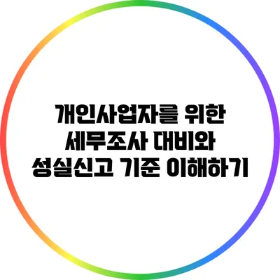 개인사업자를 위한 세무조사 대비와 성실신고 기준 이해하기