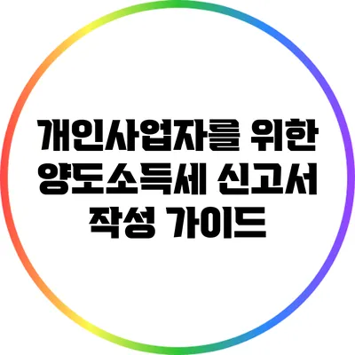 개인사업자를 위한 양도소득세 신고서 작성 가이드