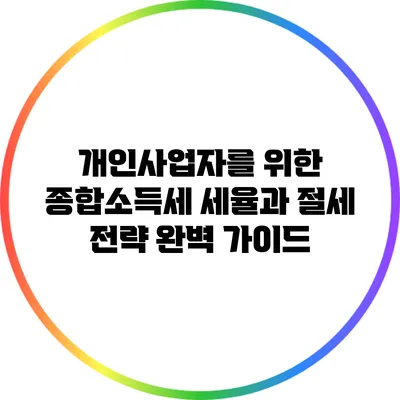 개인사업자를 위한 종합소득세 세율과 절세 전략 완벽 가이드