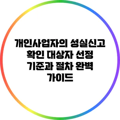 개인사업자의 성실신고 확인 대상자 선정 기준과 절차 완벽 가이드