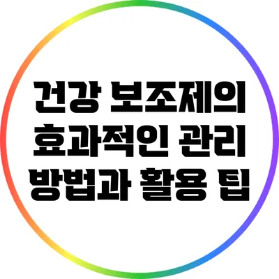 건강 보조제의 효과적인 관리 방법과 활용 팁