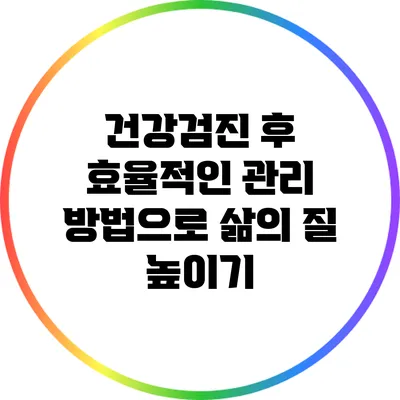 건강검진 후 효율적인 관리 방법으로 삶의 질 높이기