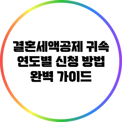 결혼세액공제 귀속 연도별 신청 방법 완벽 가이드