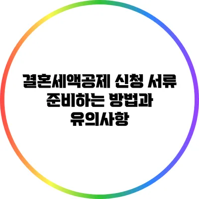 결혼세액공제 신청 서류 준비하는 방법과 유의사항