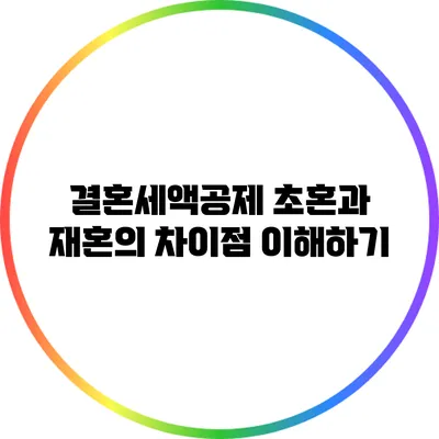 결혼세액공제: 초혼과 재혼의 차이점 이해하기