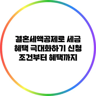 결혼세액공제로 세금 혜택 극대화하기: 신청 조건부터 혜택까지
