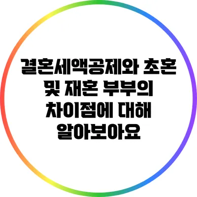 결혼세액공제와 초혼 및 재혼 부부의 차이점에 대해 알아보아요