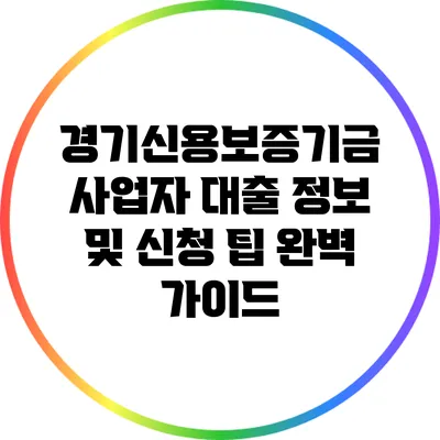 경기신용보증기금 사업자 대출 정보 및 신청 팁 완벽 가이드