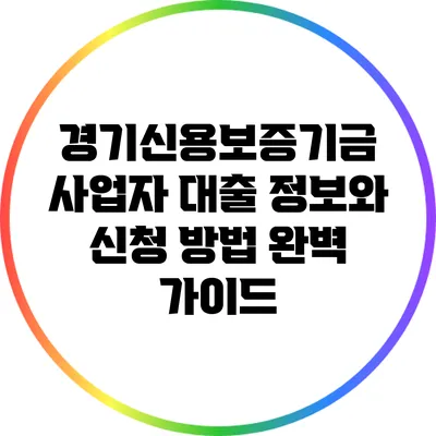 경기신용보증기금 사업자 대출 정보와 신청 방법 완벽 가이드