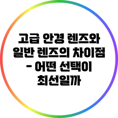 고급 안경 렌즈와 일반 렌즈의 차이점 - 어떤 선택이 최선일까?