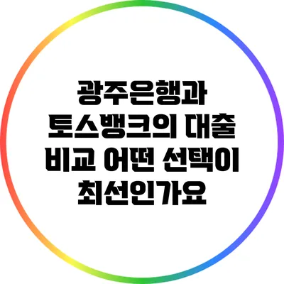 광주은행과 토스뱅크의 대출 비교: 어떤 선택이 최선인가요?