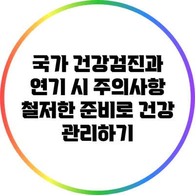 국가 건강검진과 연기 시 주의사항: 철저한 준비로 건강 관리하기