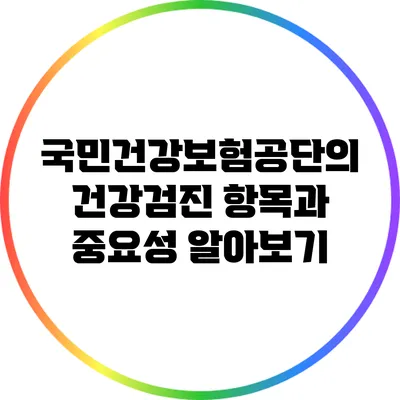 국민건강보험공단의 건강검진 항목과 중요성 알아보기