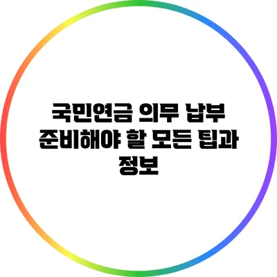 국민연금 의무 납부: 준비해야 할 모든 팁과 정보