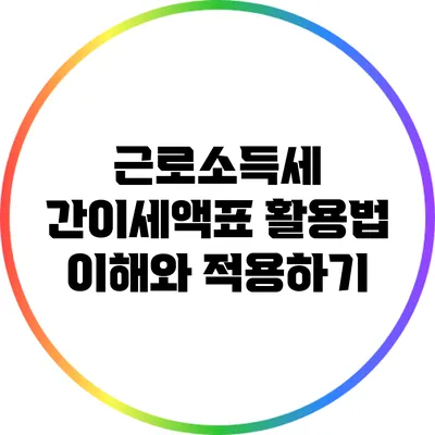 근로소득세 간이세액표 활용법: 이해와 적용하기