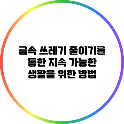 금속 쓰레기 줄이기를 통한 지속 가능한 생활을 위한 방법