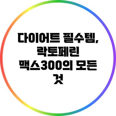 다이어트 필수템, 락토페린 맥스300의 모든 것