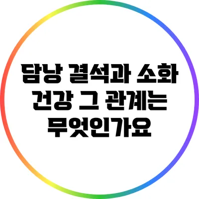 담낭 결석과 소화 건강: 그 관계는 무엇인가요?