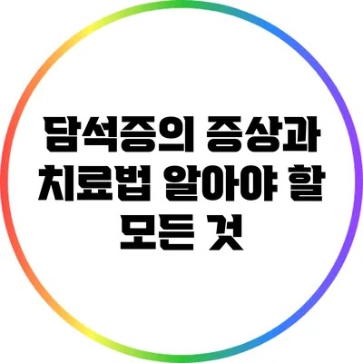 담석증의 증상과 치료법: 알아야 할 모든 것