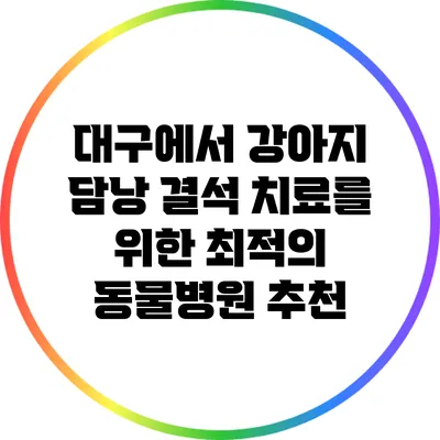 대구에서 강아지 담낭 결석 치료를 위한 최적의 동물병원 추천