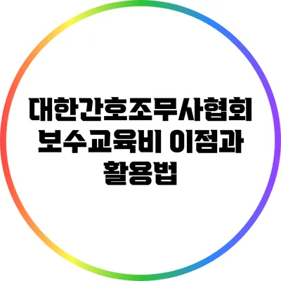 대한간호조무사협회 보수교육비: 이점과 활용법