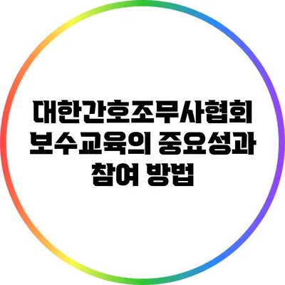 대한간호조무사협회 보수교육의 중요성과 참여 방법