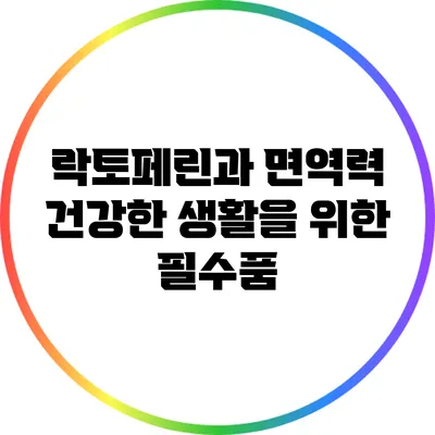 락토페린과 면역력: 건강한 생활을 위한 필수품