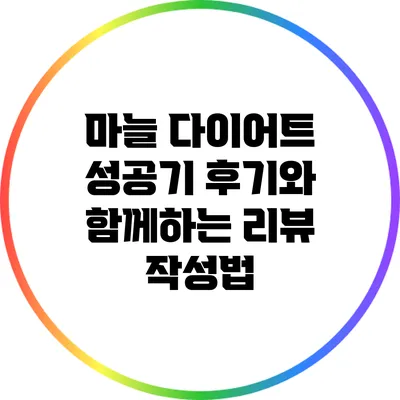 마늘 다이어트 성공기: 후기와 함께하는 리뷰 작성법